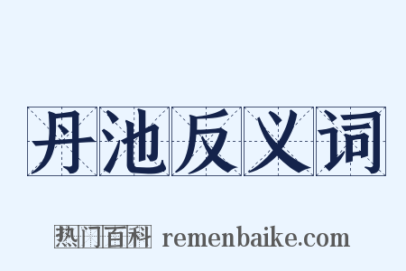 丹池反义词是什么意思的图片